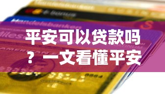 平安可以贷款吗？一文看懂平安银行贷款条件和申请流程
