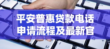 平安普惠贷款电话申请流程及最新官方客服热线
