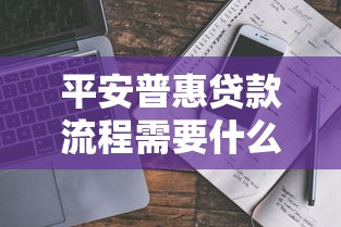 平安普惠贷款流程需要什么条件2025最新申请步骤和避坑指南