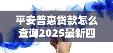 平安普惠贷款怎么查询2025最新四种方法完整步骤解析 平安普惠贷款怎么查询2025最新四种方法完整步骤解析