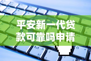 平安新一代贷款可靠吗申请条件和征信要求有哪些