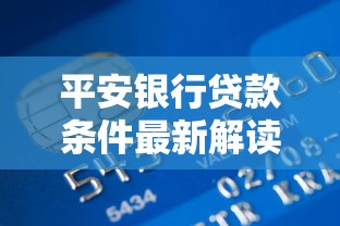 平安银行贷款条件最新解读2025年申请攻略大公开