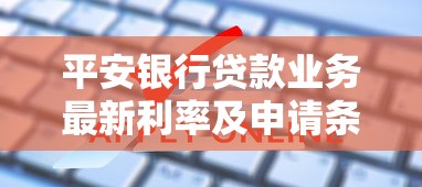 平安银行贷款业务最新利率及申请条件全解析 平安银行贷款业务最新利率及申请条件全解析