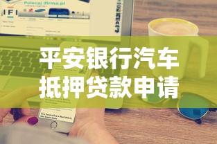 平安银行汽车抵押贷款申请条件、利率计算及办理流程全解析