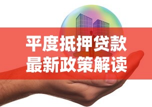 平度抵押贷款最新政策解读2025年低利率快速放款攻略 平度抵押贷款最新政策解读2025年低利率快速放款攻略