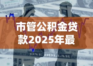 市管公积金贷款2025年最新政策解读及办理流程指南