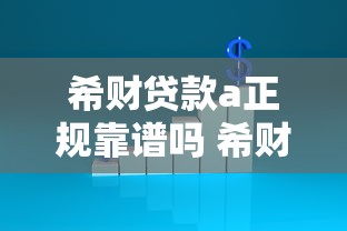 希财贷款a正规靠谱吗 希财贷款a利息高不高 希财贷款a申请条件及流程 希财贷款a正规靠谱吗 希财贷款a利息高不高 希财贷款a申请条件及流程