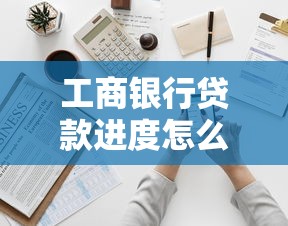 工商银行贷款进度怎么查询