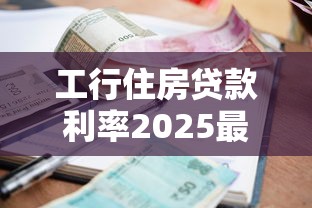 工行住房贷款利率2025最新调整政策解读