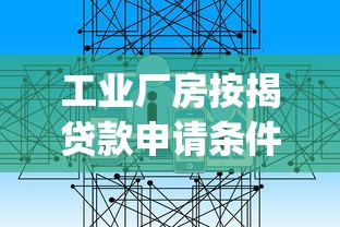 工业厂房按揭贷款申请条件与办理流程详解_最新厂房按揭政策解读 工业厂房按揭贷款申请条件与办理流程详解_最新厂房按揭政策解读