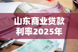山东商业贷款利率2025年最新政策及首套房二套房利率对比