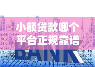 小额贷款哪个平台正规靠谱利息低 小额贷款哪个平台正规靠谱利息低