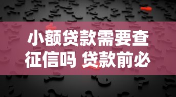 小额贷款需要查征信吗 贷款前必看的征信查询指南