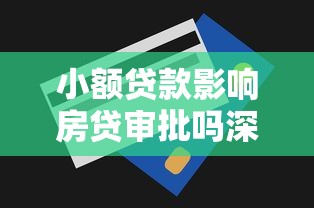 小额贷款影响房贷审批吗深度解析实用规避技巧全攻略