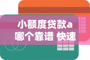 小额度贷款a哪个靠谱 快速放款的小额借贷平台推荐 小额度贷款a哪个靠谱 快速放款的小额借贷平台推荐