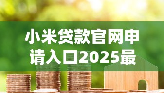 小米贷款官网申请入口2025最新版 小米贷款官网靠谱吗利息多少