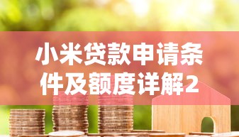 小米贷款申请条件及额度详解2025最新版
