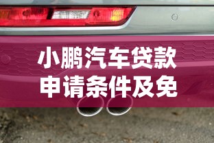 小鹏汽车贷款申请条件及免息政策最新解读