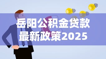 岳阳公积金贷款最新政策2025年8月调整解读及申请攻略