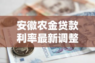 安徽农金贷款利率最新调整2025年8月农民贷款必看利率指南