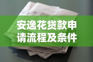 安逸花贷款申请流程及条件详解 最新借款额度利率全攻略 安逸花贷款申请流程及条件详解 最新借款额度利率全攻略