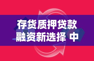 存货质押贷款融资新选择 中小企业快速获取资金的最佳方案