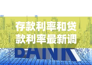 存款利率和贷款利率最新调整对比分析及未来走势预测