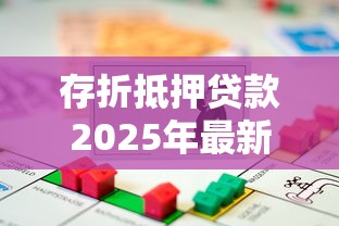 存折抵押贷款2025年最新政策及办理流程详解