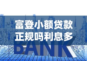 富登小额贷款正规吗利息多少