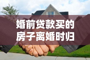 婚前贷款买的房子离婚时归谁专业律师详解财产分割规则方法
