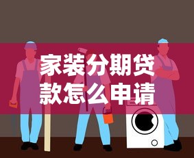 家装分期贷款怎么申请 装修贷款条件流程及注意事项全解析