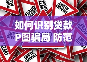 如何识别贷款P图骗局 防范虚假材料申请贷款风险指南