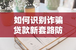如何识别诈骗贷款新套路防范最新骗局指南