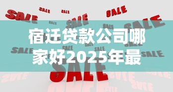 宿迁贷款公司哪家好2025年最新正规贷款机构推荐