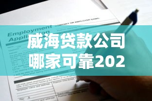威海贷款公司哪家可靠2025最新权威推荐与申请攻略 威海贷款公司哪家可靠2025最新权威推荐与申请攻略