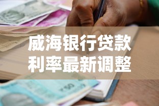 威海银行贷款利率最新调整2025年8月个人和企业贷款优惠对比 威海银行贷款利率最新调整2025年8月个人和企业贷款优惠对比