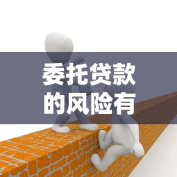 委托贷款的风险有哪些 如何规避委托贷款风险 委托贷款的风险有哪些 如何规避委托贷款风险