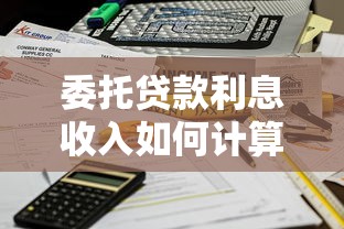 委托贷款利息收入如何计算 委托贷款利息收入如何计算