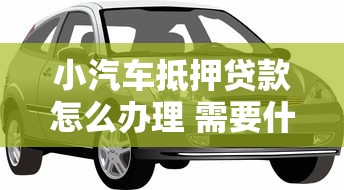 小汽车抵押贷款怎么办理 需要什么条件和手续