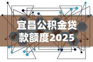 宜昌公积金贷款额度2025年最新政策及计算方法