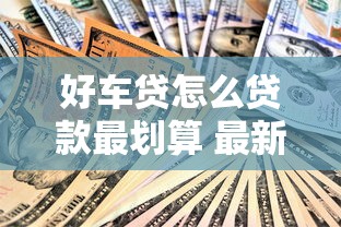 好车贷怎么贷款最划算 最新好车贷贷款全攻略