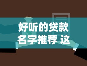 好听的贷款名字推荐 这些贷款名称既吉利又容易通过