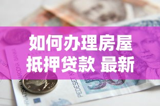 如何办理房屋抵押贷款 最新流程指南