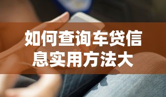 如何查询车贷信息实用方法大全