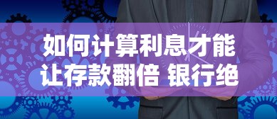 如何计算利息才能让存款翻倍 银行绝不会告诉你的3个利息秘密