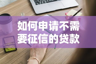 如何申请不需要征信的贷款:3种正规渠道详解