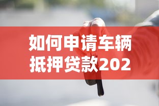 如何申请车辆抵押贷款2025详细步骤与必备条件完整指南