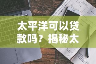 太平洋可以贷款吗?揭秘太享贷真实申请条件与避坑指南