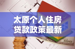 太原个人住房贷款政策最新调整及公积金贷款办理指南