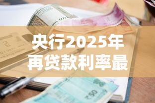 央行2025年再贷款利率最新调整政策解读及影响分析 央行2025年再贷款利率最新调整政策解读及影响分析